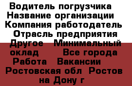 Водитель погрузчика › Название организации ­ Компания-работодатель › Отрасль предприятия ­ Другое › Минимальный оклад ­ 1 - Все города Работа » Вакансии   . Ростовская обл.,Ростов-на-Дону г.